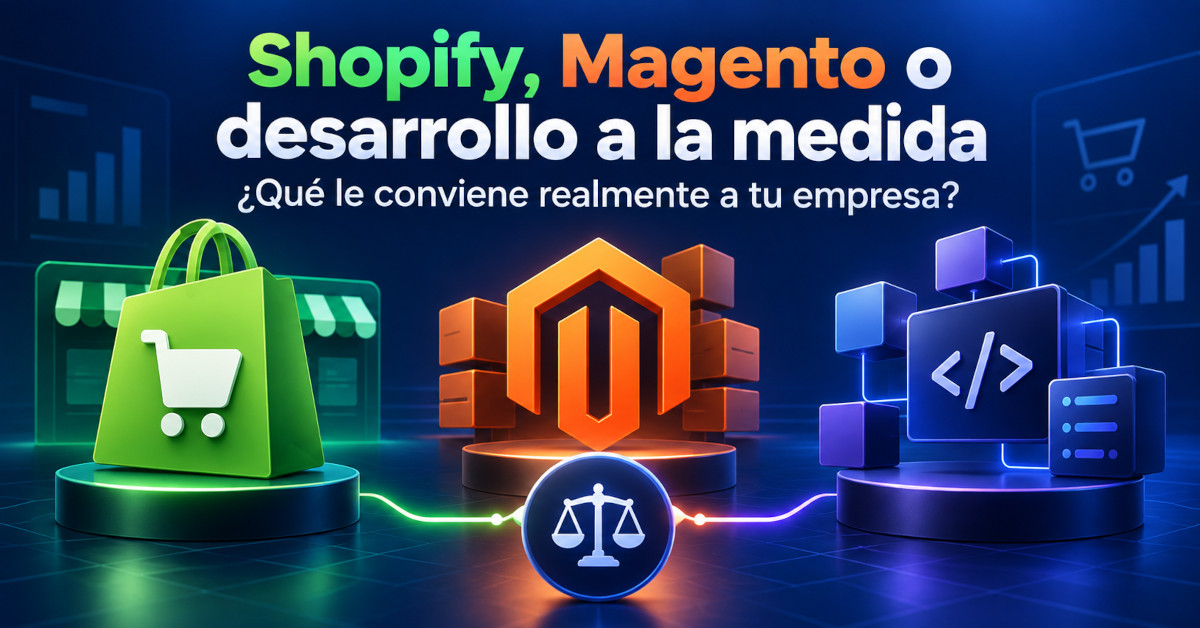 Shopify, Magento o desarrollo a la medida: ¿qué le conviene realmente a tu empresa?